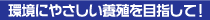 環境にやさしい養殖を目指して！